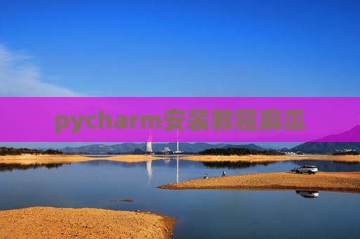 pycharm安装教程麻瓜